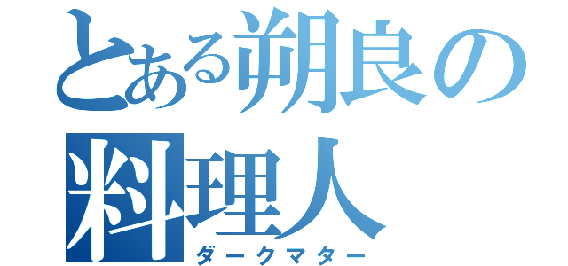 とある朔良の料理人（ダークマター）