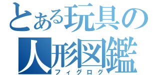 とある玩具の人形図鑑（フィグログ）