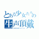 とある少女たちの生声頂戴（ちょうだいちょうだい！！щ（゜▽゜щ））