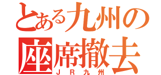 とある九州の座席撤去鉄道（ＪＲ九州）