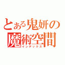 とある鬼妍の魔術空間（インデックス）