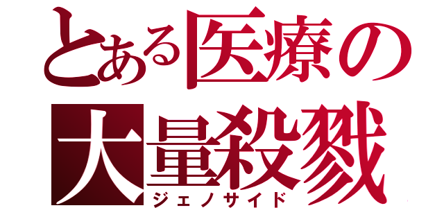 とある医療の大量殺戮（ジェノサイド）