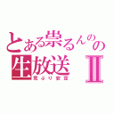 とある祟るんのの生放送Ⅱ（荒ぶり安定）