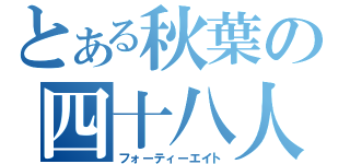 とある秋葉の四十八人（フォーティーエイト）