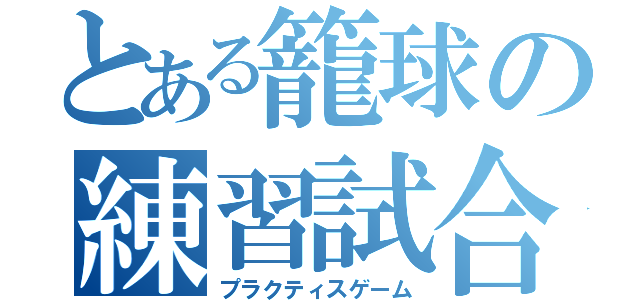 とある籠球の練習試合（プラクティスゲーム）