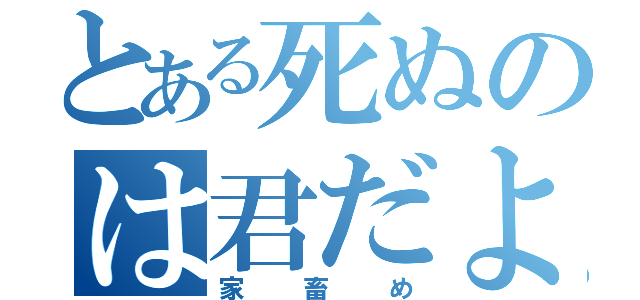 とある死ぬのは君だよ（家畜め）