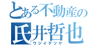 とある不動産の氏井哲也（ウジイテツヤ）