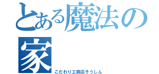 とある魔法の家　（こだわり工務店そうしん）