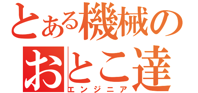 とある機械のおとこ達（エンジニア）