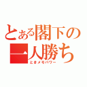 とある閣下の一人勝ち（ときメモパワー）