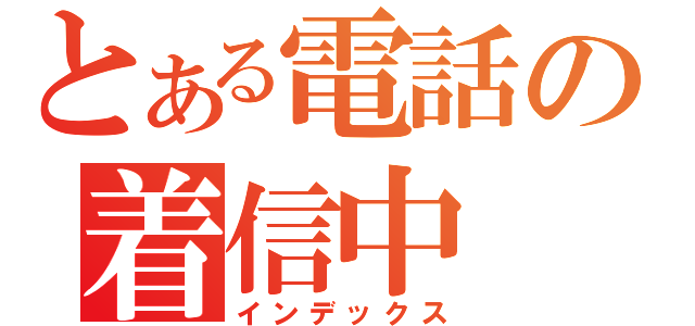 とある電話の着信中（インデックス）