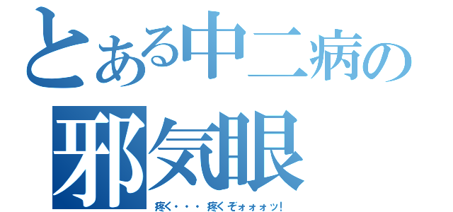 とある中二病の邪気眼（疼く・・・疼くぞォォォッ！）