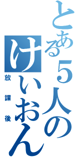 とある５人のけいおん！（放課後）