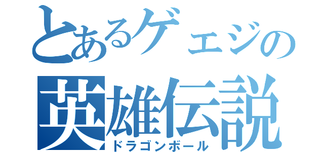 とあるゲェジの英雄伝説（ドラゴンボール）