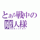 とある戦中の魔人様（ガノンドロフ）