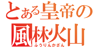 とある皇帝の風林火山（ふうりんかざん）