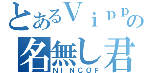 とあるＶｉｐｐｅの名無し君（ＮＩＮＣＯＰ）