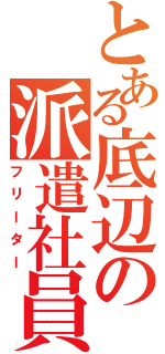 とある底辺の派遣社員（フリーター）