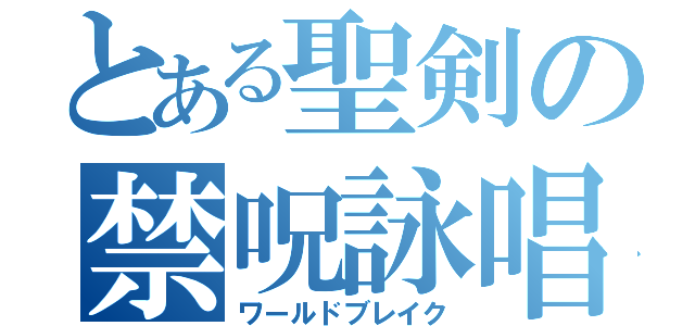 とある聖剣の禁呪詠唱（ワールドブレイク）