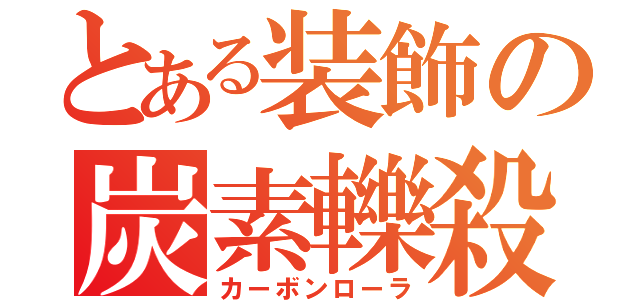 とある装飾の炭素轢殺棒（カーボンローラ）