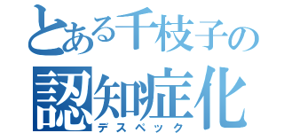 とある千枝子の認知症化（デスペック）