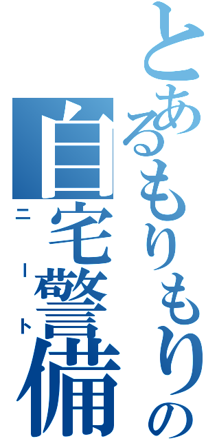 とあるもりもりの自宅警備員（ニート）