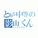 とある中等の影山くん（インデックス）