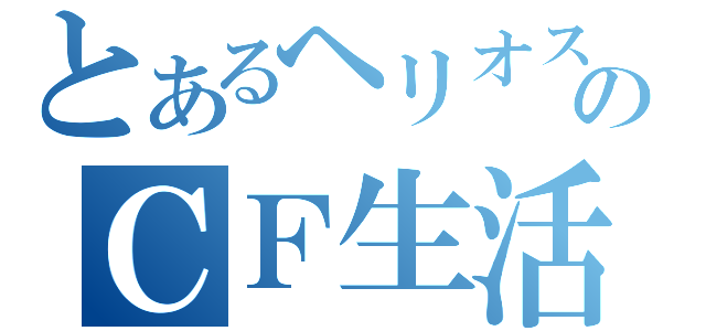 とあるヘリオスのＣＦ生活（）