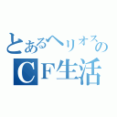 とあるヘリオスのＣＦ生活（）