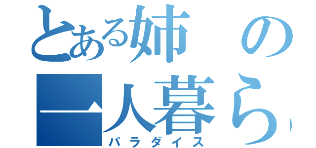 とある姉の一人暮らし（パラダイス）