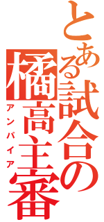 とある試合の橘高主審（アンパイア）