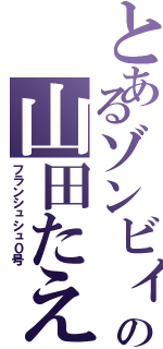 とあるゾンビィの山田たえ（フランシュシュ０号）