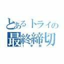 とあるトライの最終締切（１学期）