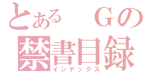 とある Ｇの禁書目録（インデックス）