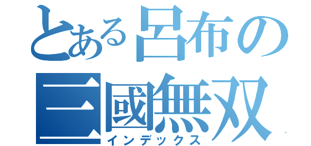 とある呂布の三國無双（インデックス）