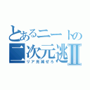 とあるニートの二次元逃亡Ⅱ（リア充滅ぜろ）