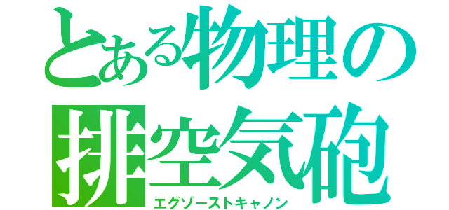 とある物理の排空気砲（エグゾーストキャノン）