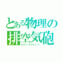 とある物理の排空気砲（エグゾーストキャノン）