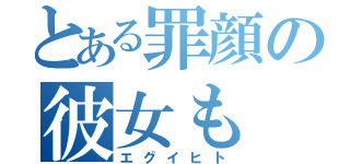 とある罪顔の彼女も（エグイヒト）