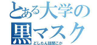 とある大学の黒マスク（どしたん話聞こか）