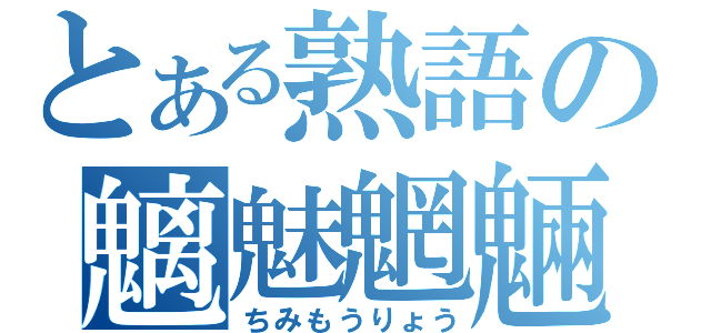 とある熟語の魑魅魍魎（ちみもうりょう）