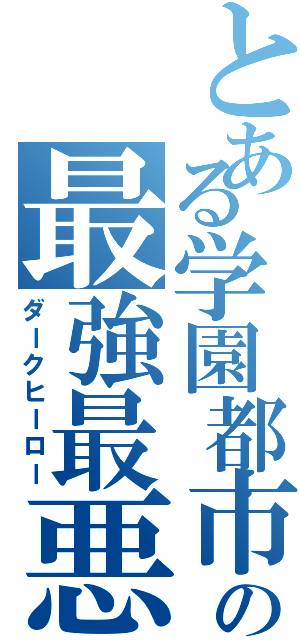 とある学園都市の最強最悪（ダークヒーロー）