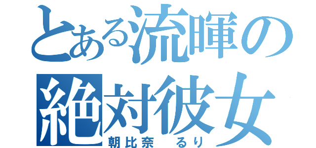 とある流暉の絶対彼女（朝比奈 るり）