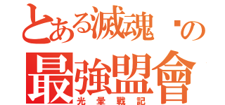 とある滅魂幫の最強盟會（光暈戰記）