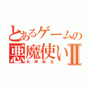 とあるゲームの悪魔使いⅡ（女神転生）