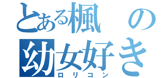 とある楓の幼女好き（ロリコン）