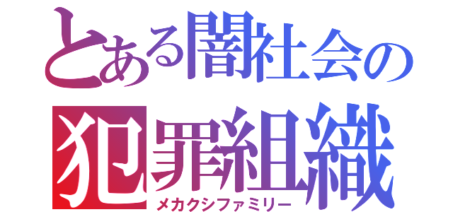 とある闇社会の犯罪組織（メカクシファミリー）