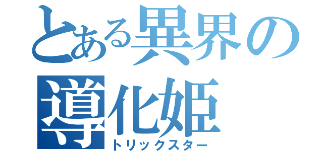 とある異界の導化姫（トリックスター）