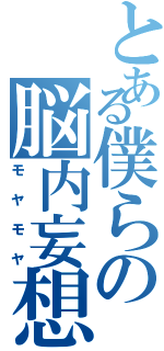 とある僕らの脳内妄想（モヤモヤ）