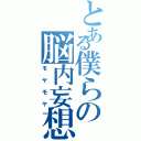 とある僕らの脳内妄想（モヤモヤ）